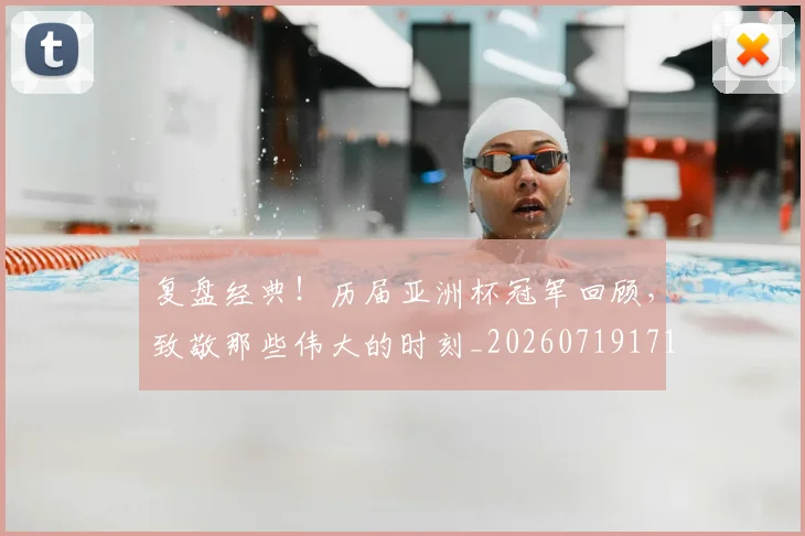 复盘经典!历届亚洲杯冠军回顾,致敬那些伟大的时刻_20260719171240