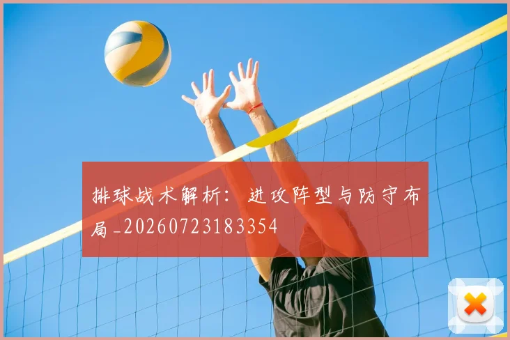排球战术解析：进攻阵型与防守布局_20260723183354