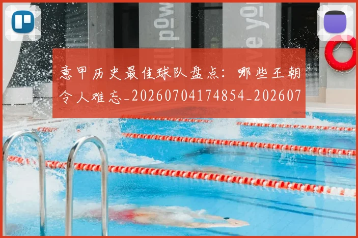 意甲历史最佳球队盘点:哪些王朝令人难忘_20260704174854_20260724074638