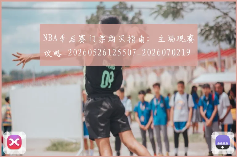 NBA季后赛门票购买指南：主场观赛攻略_20260526125507_20260702194938