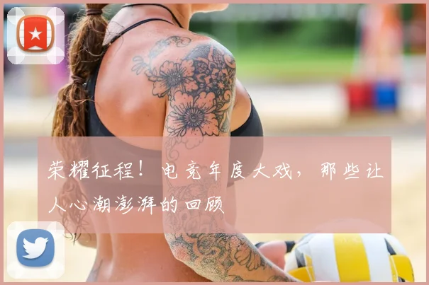 荣耀征程!电竞年度大戏,那些让人心潮澎湃的回顾