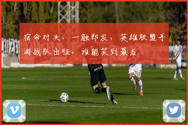 宿命对决,一触即发,英雄联盟手游战队出征,谁能笑到最后
