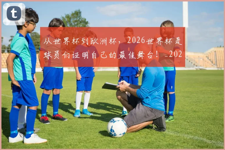 从世界杯到欧洲杯，2026世界杯是球员们证明自己的最佳舞台！_20260704164624_20260718201749