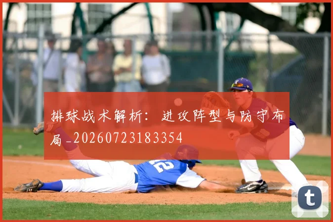 排球战术解析：进攻阵型与防守布局_20260723183354