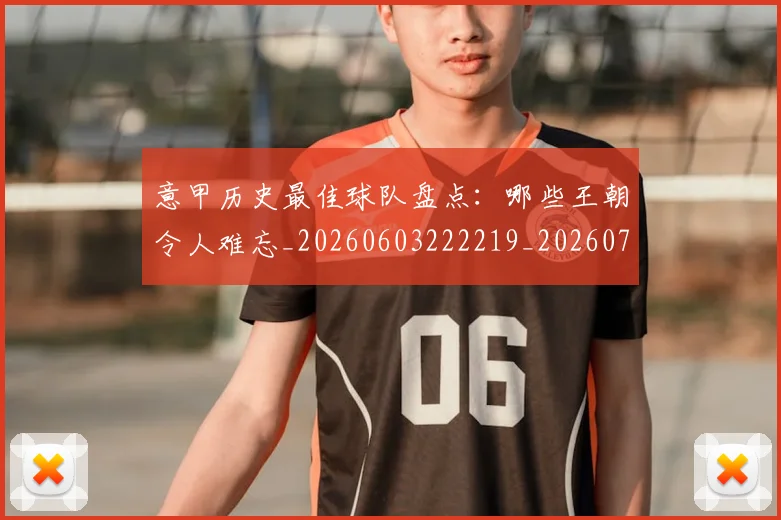 意甲历史最佳球队盘点:哪些王朝令人难忘_20260603222219_20260723174751