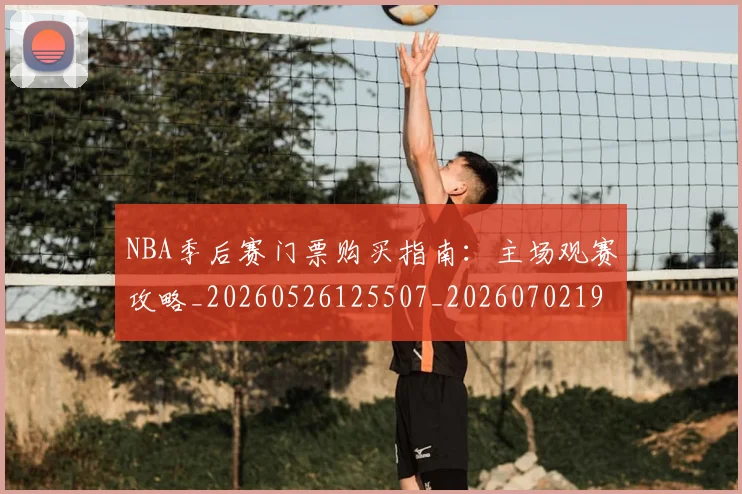 NBA季后赛门票购买指南：主场观赛攻略_20260526125507_20260702194938