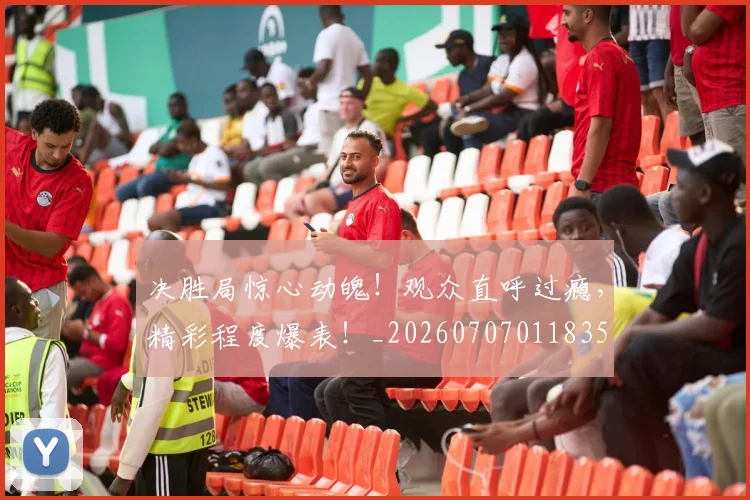 决胜局惊心动魄!观众直呼过瘾,精彩程度爆表!_20260707011835