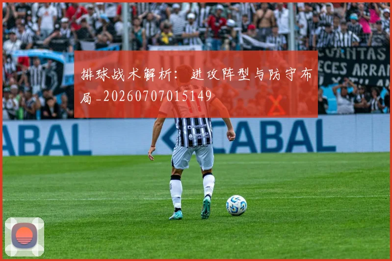 排球战术解析:进攻阵型与防守布局_20260707015149