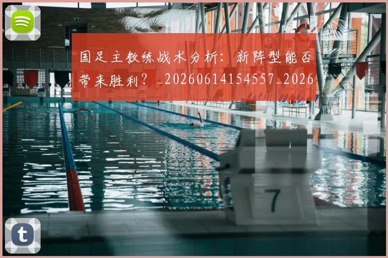 国足主教练战术分析:新阵型能否带来胜利?_20260614154557_20260719162211