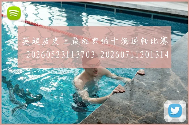 英超历史上最经典的十场逆转比赛_20260523113703_20260711201314