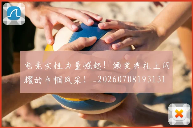 电竞女性力量崛起!颁奖典礼上闪耀的巾帼风采!_20260708193131