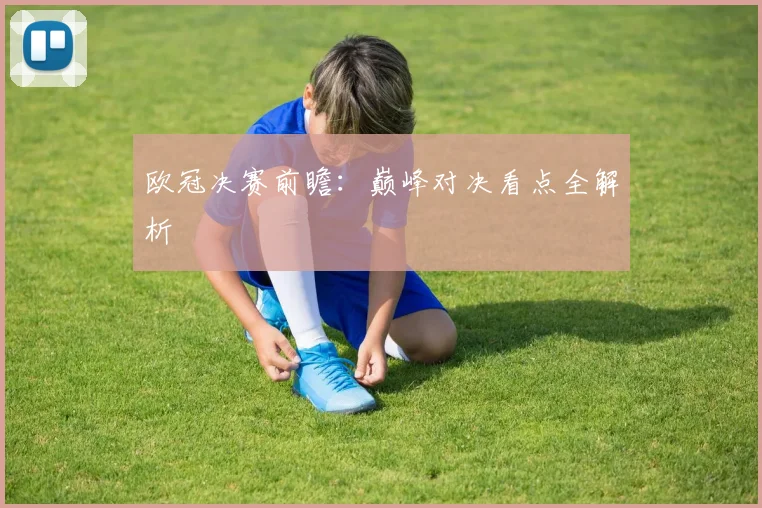 欧冠决赛前瞻：巅峰对决看点全解析