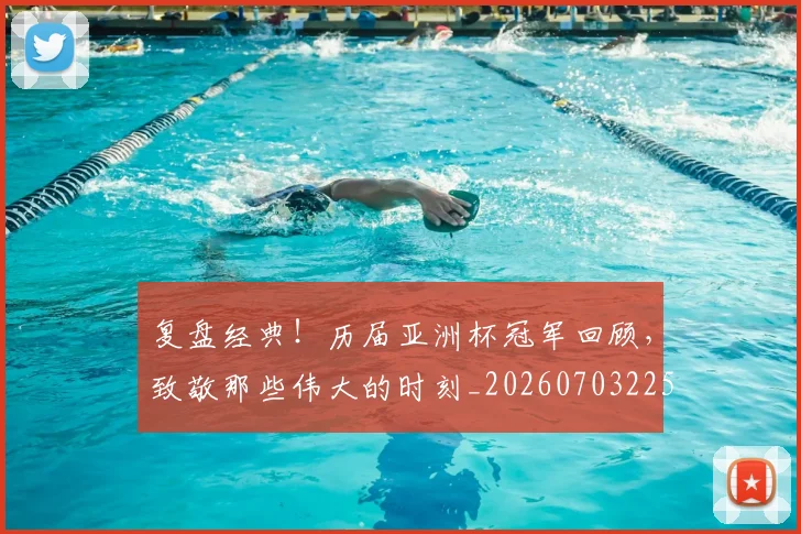 复盘经典!历届亚洲杯冠军回顾,致敬那些伟大的时刻_20260703225407